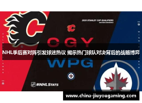 NHL季后赛对阵引发球迷热议 揭示热门球队对决背后的战略博弈 NHL季后赛对阵引发球迷热议 揭示热门球队对决背后的战略博弈