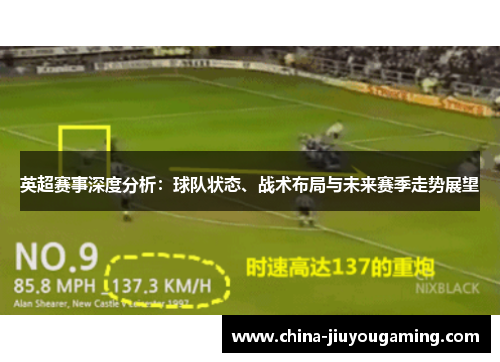 英超赛事深度分析:球队状态、战术布局与未来赛季走势展望 英超赛事深度分析:球队状态、战术布局与未来赛季走势展望