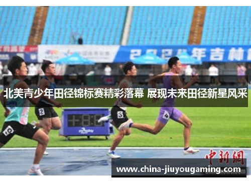 北美青少年田径锦标赛精彩落幕 展现未来田径新星风采