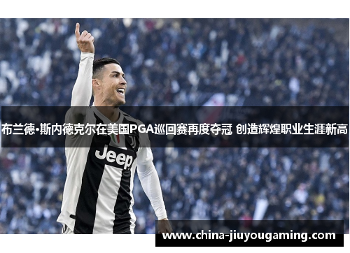 布兰德·斯内德克尔在美国PGA巡回赛再度夺冠 创造辉煌职业生涯新高
