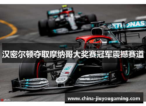 汉密尔顿夺取摩纳哥大奖赛冠军震撼赛道 汉密尔顿夺取摩纳哥大奖赛冠军震撼赛道