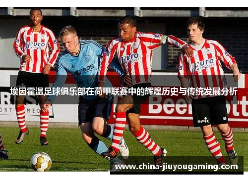 埃因霍温足球俱乐部在荷甲联赛中的辉煌历史与传统发展分析 埃因霍温足球俱乐部在荷甲联赛中的辉煌历史与传统发展分析