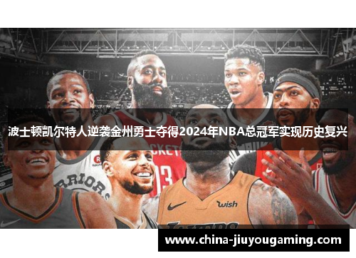 波士顿凯尔特人逆袭金州勇士夺得2024年NBA总冠军实现历史复兴