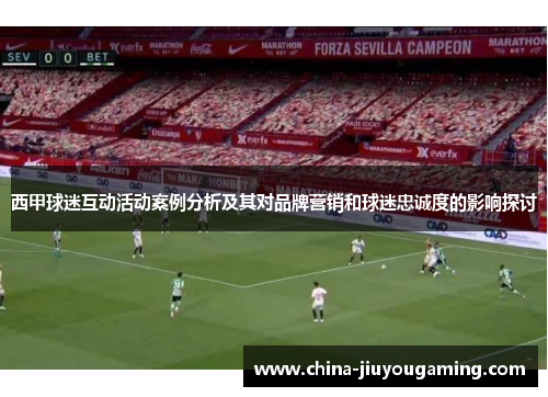 西甲球迷互动活动案例分析及其对品牌营销和球迷忠诚度的影响探讨 西甲球迷互动活动案例分析及其对品牌营销和球迷忠诚度的影响探讨