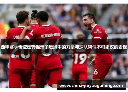 西甲赛季奇迹逆转揭示了逆境中的力量与球队韧性不可思议的表现 西甲赛季奇迹逆转揭示了逆境中的力量与球队韧性不可思议的表现