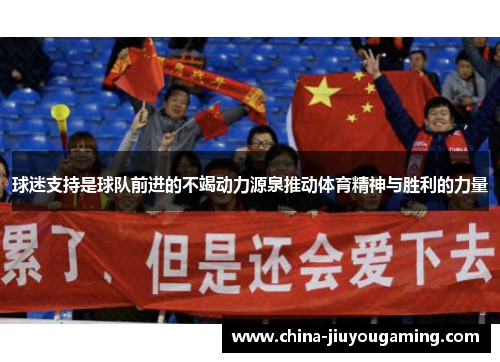 球迷支持是球队前进的不竭动力源泉推动体育精神与胜利的力量 球迷支持是球队前进的不竭动力源泉推动体育精神与胜利的力量