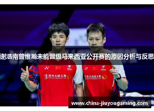 谢浩南曾维瀚未能晋级马来西亚公开赛的原因分析与反思 谢浩南曾维瀚未能晋级马来西亚公开赛的原因分析与反思