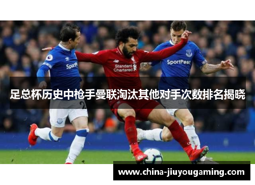足总杯历史中枪手曼联淘汰其他对手次数排名揭晓