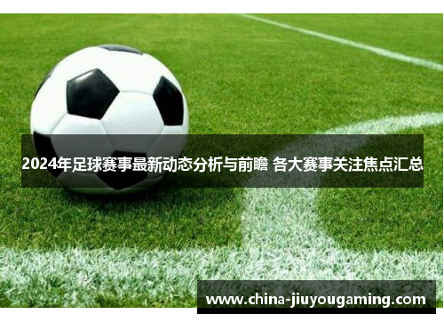 2024年足球赛事最新动态分析与前瞻 各大赛事关注焦点汇总